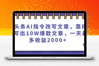 微头条AI指令改写文章，靠指令写出10W爆款文章，一天最多收益2000+【揭秘】-创业项目致富网、狼哥项目资源库