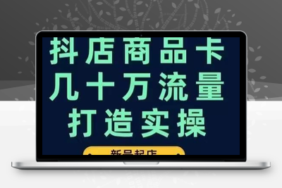 抖店商品卡几十万流量打造实操，从新号起店到一天几十万搜索、推荐流量完整实操步骤-狼哥资源库