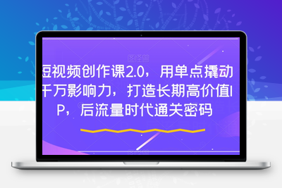 短视频创作课2.0，用单点撬动千万影响力，打造长期高价值IP，后流量时代通关密码-狼哥资源库