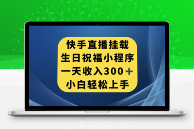 快手直播间挂载生日祝福小程序，一天收入300+，小白轻松上手【揭秘】-创业项目致富网、狼哥项目资源库