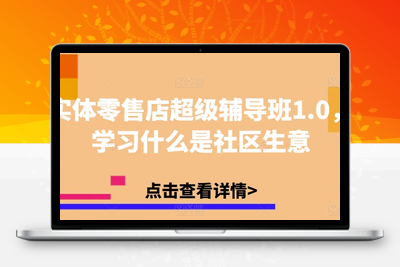 实体零售店超级辅导班1.0，学习什么是社区团购生意-狼哥资源库