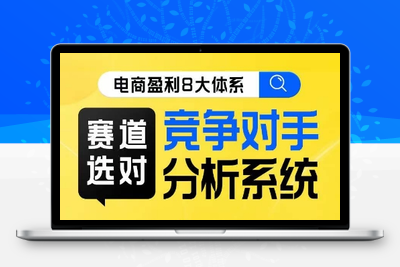 电商盈利8大体系·赛道选对，​竞争对手分析系统线上课-创业项目致富网、狼哥项目资源库