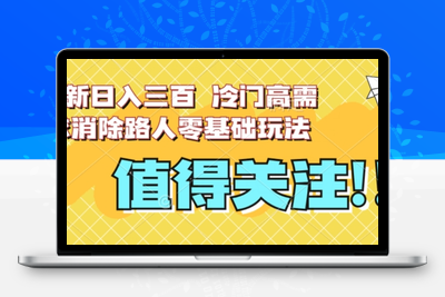 最新日入三百，冷门高需求消除路人零基础玩法【揭秘】-创业项目致富网、狼哥项目资源库