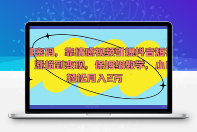 流量密码，靠情感视频引爆抖音短视频，涨粉到变现，保姆级教学，小白轻松月入2万【揭秘】-创业项目致富网、狼哥项目资源库