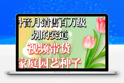 抖音月销售百万级别的赛道，视频带货家庭园艺种子，无需实拍小白可做-狼哥资源库