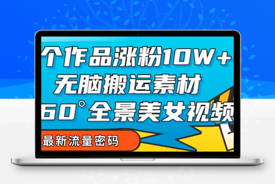 7个作品涨粉10W+，无脑搬运素材，全景美女视频爆款玩法分享【揭秘】-狼哥资源库