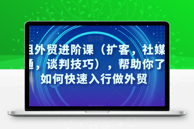 凤姐外贸进阶课（扩客，社媒，沟通，谈判技巧），帮助你了解如何快速入行做外贸-狼哥资源库