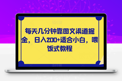 每天几分钟靠图文渠道掘金，日入200+适合小白，喂饭式教程【揭秘】-创业项目致富网、狼哥项目资源库