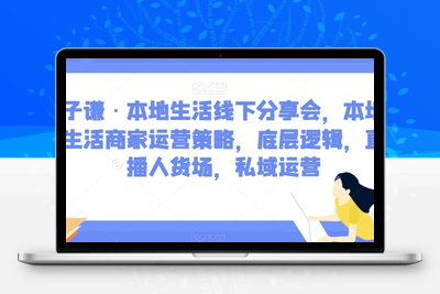 子谦·本地生活线下分享会，本地生活商家运营策略，底层逻辑，直播人货场，私域运营-狼哥资源库