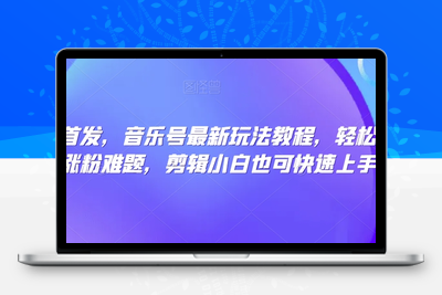 全网首发，音乐号最新玩法教程，轻松解决涨粉难题，剪辑小白也可快速上手-狼哥资源库