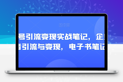 视频号引流变现实战笔记，企业抖音引流与变现，电子书笔记-创业项目致富网、狼哥项目资源库