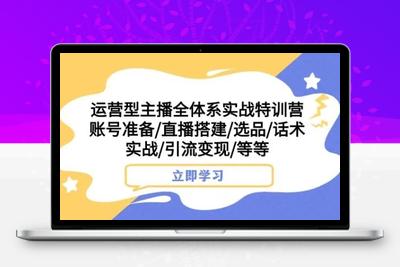 运营型主播全体系实战特训营，账号准备/直播搭建/选品/话术实战/引流变现/等等-狼哥资源库