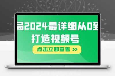 布局2024最详细从0到1打造视频号【揭秘】-创业项目致富网、狼哥项目资源库