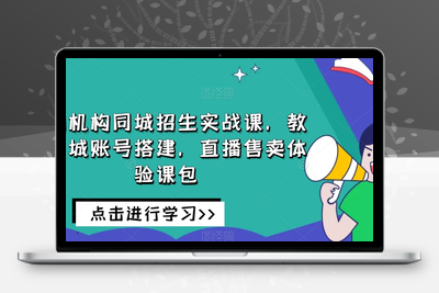 培训机构同城招生实战课，教你同城账号搭建，直播售卖体验课包-狼哥资源库