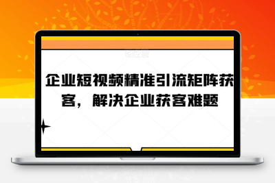 企业短视频精准引流矩阵获客，解决企业获客难题-创业项目致富网、狼哥项目资源库