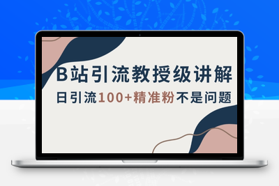 B站引流教授级讲解，细节满满，日引流100+精准粉不是问题【揭秘】-创业项目致富网、狼哥项目资源库