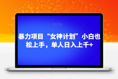 男粉暴力项目“女神计划”小白也可轻松上手，单人日入上千+【揭秘】-创业项目致富网、狼哥项目资源库