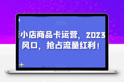 抖音小店商品卡运营，2023流量风口，抢占流量红利！-狼哥资源库