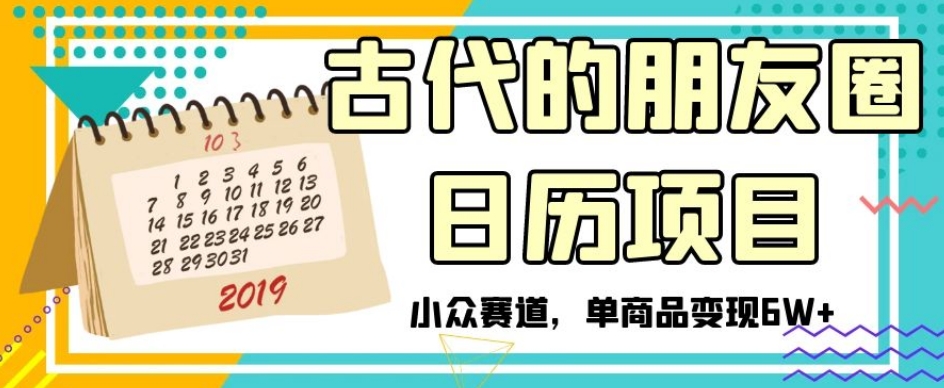 古代的朋友圈日历项目，小众赛道，单商品变现6W+【揭秘】-狼哥资源库