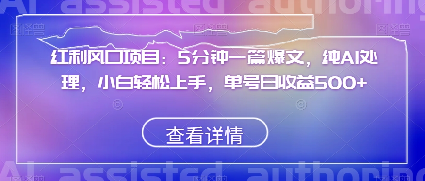 红利风口项目：5分钟一篇爆文，纯AI处理，小白轻松上手，单号日收益500+【揭秘】-创业项目致富网、狼哥项目资源库