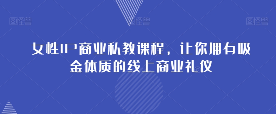 女性IP商业私教课程，让你拥有吸金体质的线上商业礼仪-狼哥资源库