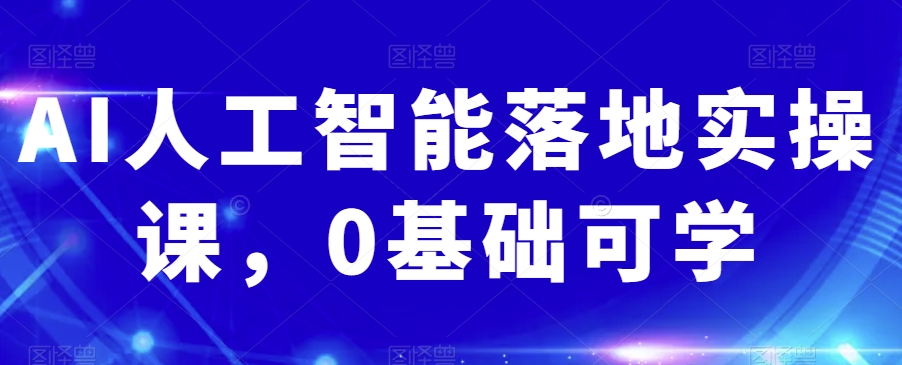 AI人工智能落地实操课，0基础可学-创业项目致富网、狼哥项目资源库