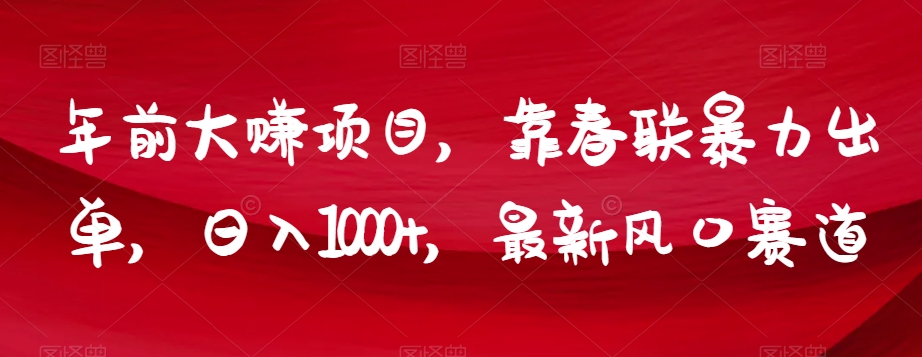 年前大赚项目，靠春联暴力出单，日入1000+，最新风口赛道【揭秘】-创业项目致富网、狼哥项目资源库