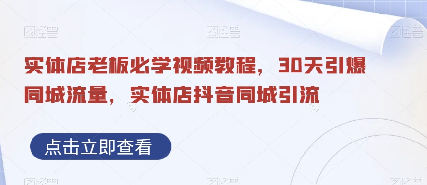 实体店老板必学视频教程，30天引爆同城流量，实体店抖音同城引流-狼哥资源库