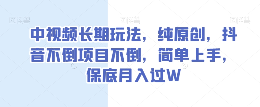 中视频长期玩法，纯原创，抖音不倒项目不倒，简单上手，保底月入过W【揭秘】-创业项目致富网、狼哥项目资源库