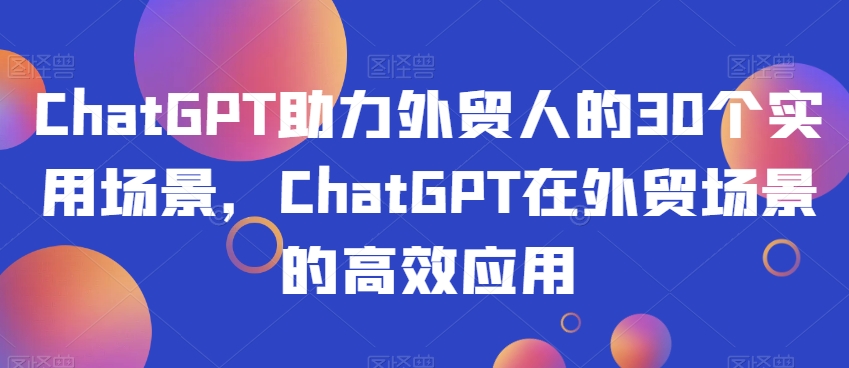 ChatGPT助力外贸人的30个实用场景，ChatGPT在外贸场景的高效应用-狼哥资源库