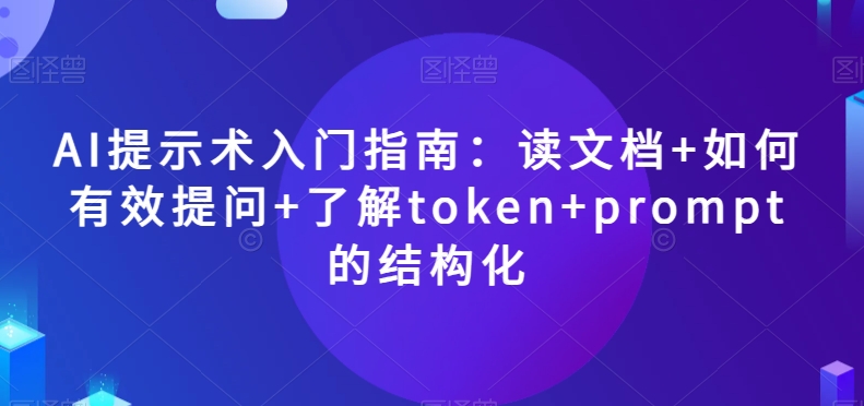 AI提示术入门指南：读文档+如何有效提问+了解token+prompt的结构化【揭秘】-狼哥资源库