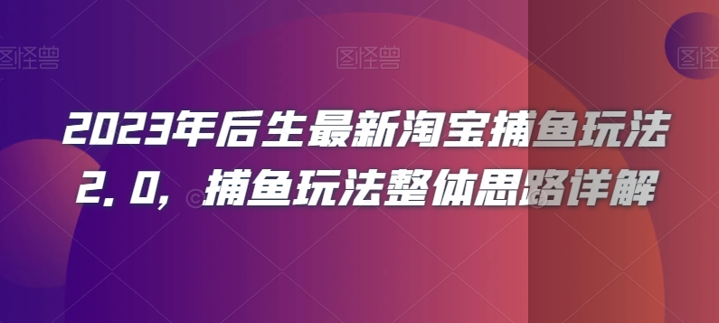 2023年后生最新淘宝捕鱼玩法2.0，捕鱼玩法整体思路详解-创业项目致富网、狼哥项目资源库