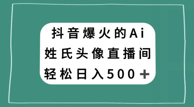 抖音爆火的AI姓氏头像直播，轻松日入500＋-狼哥资源库