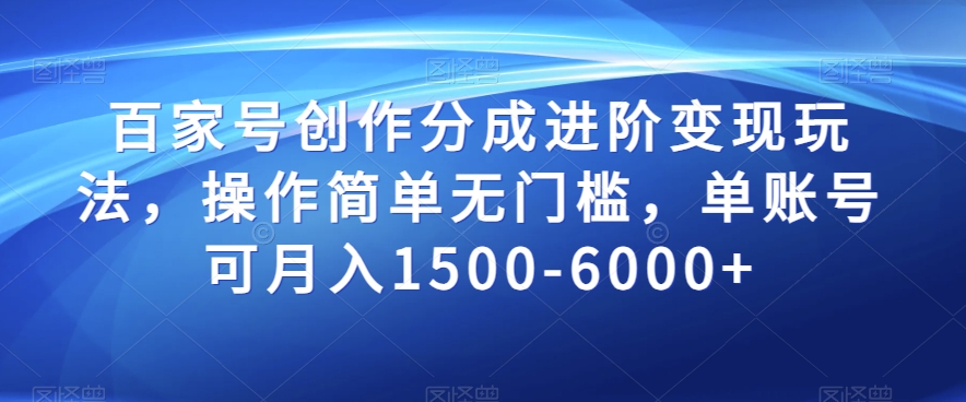 百家号创作分成进阶变现玩法，操作简单无门槛，单账号可月入1500-6000+【揭秘】-狼哥资源库