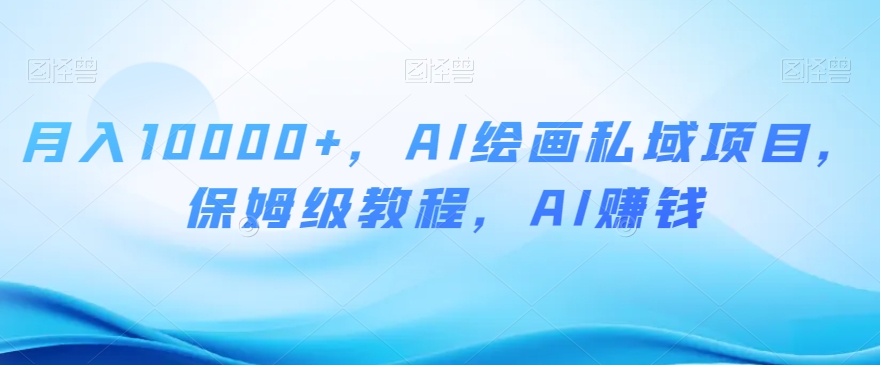 月入10000+，AI绘画私域项目，保姆级教程，AI赚钱【揭秘】-创业项目致富网、狼哥项目资源库