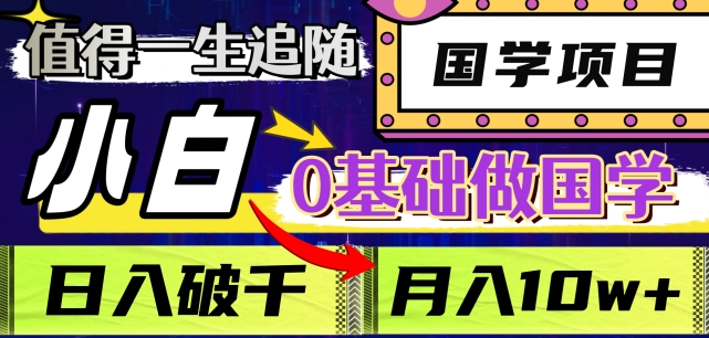 值得一生追随的国学项目，长期饭票，小白也可0基础做国学，日入3000，月入10W+【揭秘】-创业项目致富网、狼哥项目资源库