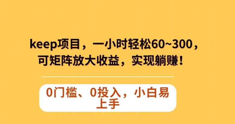 Keep蓝海项目，一小时轻松60~300＋，可矩阵放大收益，可实现躺赚【揭秘】-创业项目致富网、狼哥项目资源库