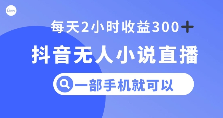 抖音无人小说直播，一部手机操作，日入300+【揭秘】-创业项目致富网、狼哥项目资源库