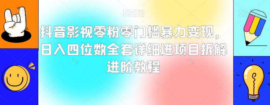 抖音影视零粉零门槛暴力变现，日入四位数全套详细进项目拆解进阶教程【揭秘】-创业项目致富网、狼哥项目资源库