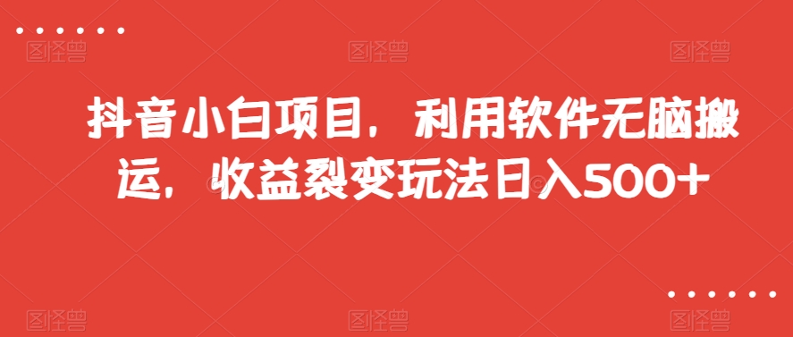 抖音小白项目，利用软件无脑搬运，收益裂变玩法日入500+【揭秘】-狼哥资源库