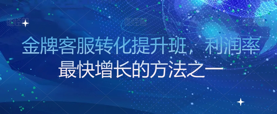 金牌客服转化提升班，利润率最快增长的方法之一-创业项目致富网、狼哥项目资源库