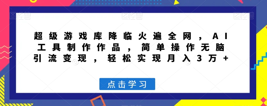 超级游戏库降临火遍全网，AI工具制作作品，简单操作无脑引流变现，轻松实现月入3万+【揭秘】-狼哥资源库