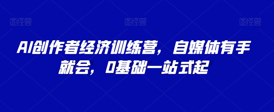 AI创作者经济训练营，自媒体有手就会，0基础一站式起-狼哥资源库