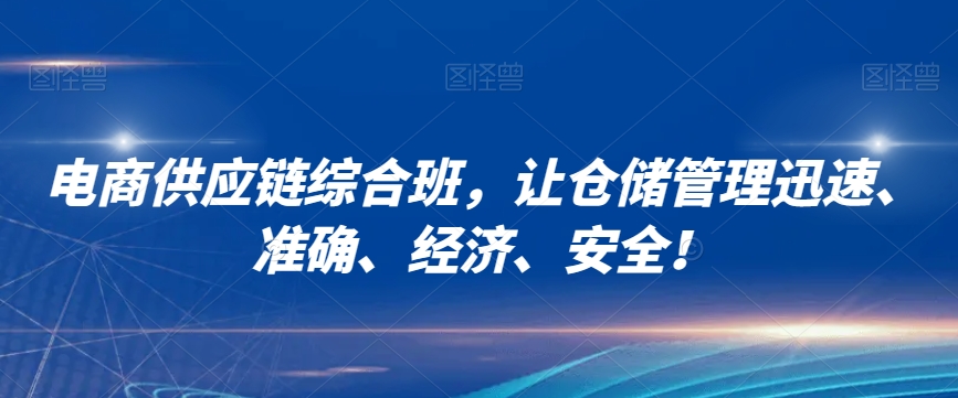 电商供应链综合班，让仓储管理迅速、准确、经济、安全！-创业项目致富网、狼哥项目资源库