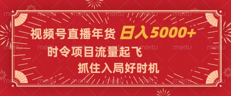 视频号直播年货，时令项目流量起飞，抓住入局好时机，日入5000+【揭秘】-狼哥资源库