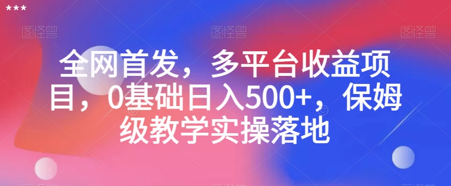 全网首发，多平台收益项目，0基础日入500+，保姆级教学实操落地【揭秘】-狼哥资源库