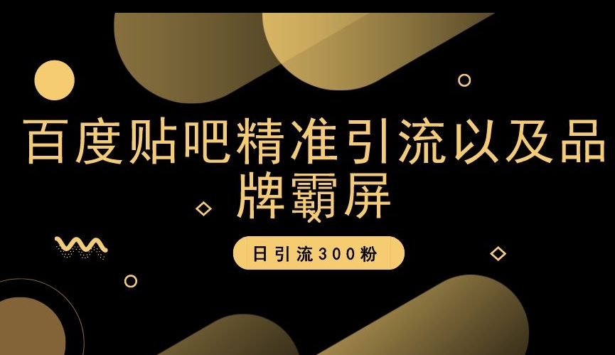 百度贴吧精准引流以及品牌霸屏，日引流300粉【揭秘】-狼哥资源库