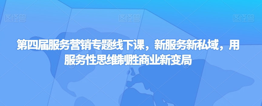 第四届服务营销专题线下课，新服务新私域，用服务性思维制胜商业新变局-狼哥资源库