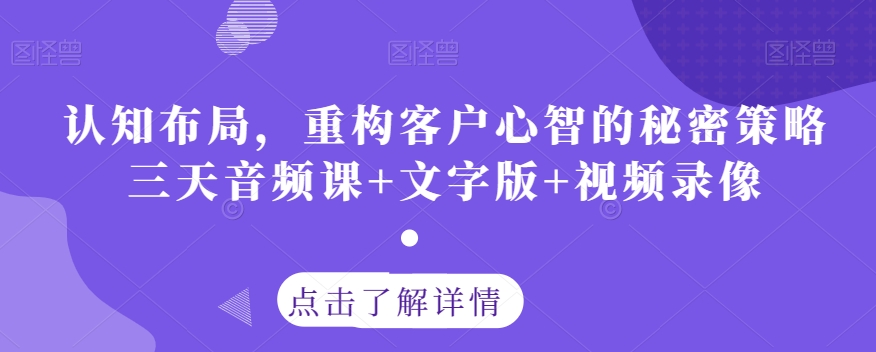 认知布局，重构客户心智的秘密策略三天音频课+文字版+视频录像-创业项目致富网、狼哥项目资源库