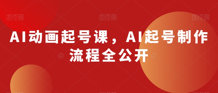 AI动画起号课，AI起号制作流程全公开-狼哥资源库